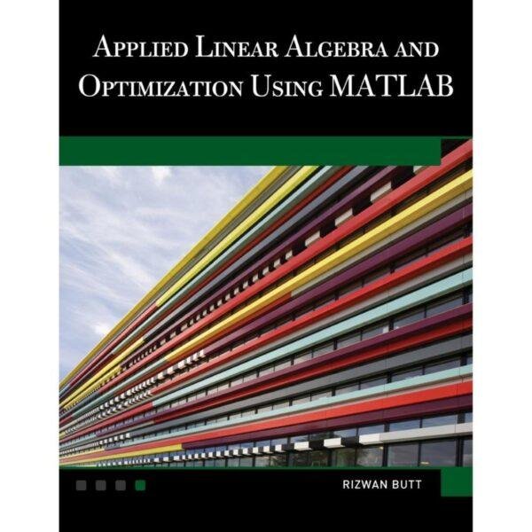 Applied Linear Algebra and Optimization Using MATLAB by Rizwan Butt